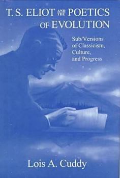 Hardcover T.S. Eliot and the Poetics of Evolution: Sub/Versions of Classicism, Culture, and Progress Book