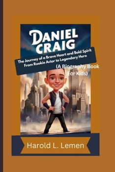 DANIEL CRAIG: The Journey of a Brave Heart and Bold Spirit From Rookie Actor to Legendary Hero (A Biography Book For Kids)
