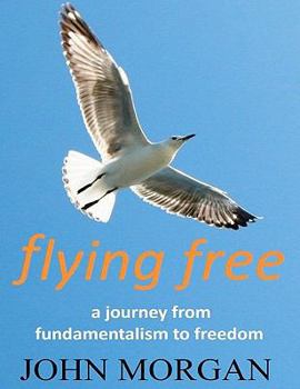 Paperback Flying Free: A Journey from Fundamentalism to Freedom Book