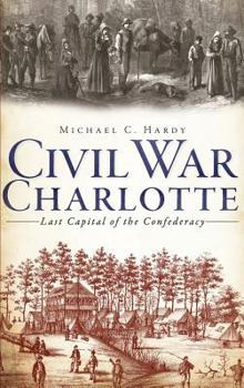 Hardcover Civil War Charlotte: Last Capital of the Confederacy Book