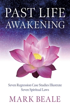 Past Life Awakening: Seven Regression Case Studies Illustrate Seven Spiritual Laws