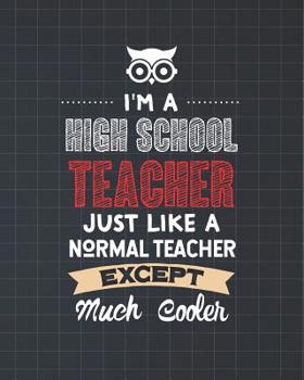 I'm A High School Teacher Just Like A Normal Teacher Except Much Cooler: Dot Grid Notebook and Appreciation Gift for HS Secondary Teachers