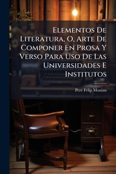 Paperback Elementos De Literatura, O, Arte De Componer En Prosa Y Verso Para Uso De Las Universidades E Institutos [Spanish] Book