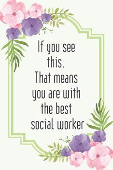 If you see this. That means you are with the best social worker: Social worker gift for women, Pink flowers notebook cover with 120 pages.