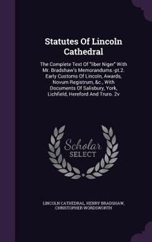 Hardcover Statutes Of Lincoln Cathedral: The Complete Text Of "liber Niger" With Mr. Bradshaw's Memorandums.-pt.2. Early Customs Of Lincoln, Awards, Novum Regi Book