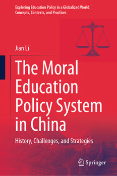 The Moral Education Policy System in China: History, Challenges, and Strategies (Exploring Education Policy in a Globalized World: Concepts, Contexts, and Practices)