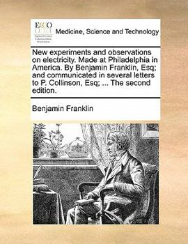 New experiments and observations on electricity. Made at Philadelphia in America. By Benjamin Franklin, Esq; and communicated in several letters to P. Collinson, Esq; ... The second edition.