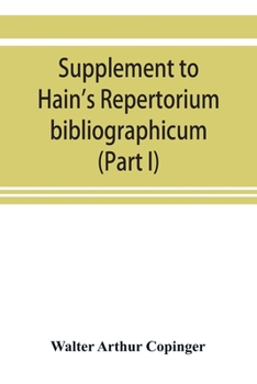 Paperback Supplement to Hain's Repertorium bibliographicum. Or, Collections toward a new edition of that work (Part I) Book