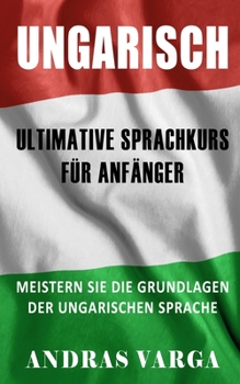 Paperback Ungarisch: Der Ultimative Sprachkurs Für Anfänger: Meistern Sie Die Grundlagen Der Ungarischen Sprache [German] Book