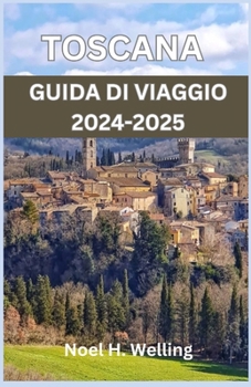 GUIDA TURISTICA TOSCANA 2024-2025: Un viaggio attraverso storia, cultura e cucina nel cuore dell'Italia (Italian Edition)