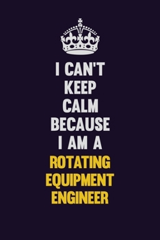 I Can't Keep Calm Because I Am A Rotating Equipment Engineer: Motivational and inspirational career blank lined gift notebook with matte finish