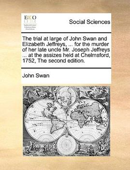 Paperback The Trial at Large of John Swan and Elizabeth Jeffreys, ... for the Murder of Her Late Uncle Mr. Joseph Jeffreys ... at the Assizes Held at Chelmsford Book