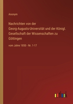 Nachrichten von der Georg-Augusts-Universit�t und der K�nigl. Gesellschaft der Wissenschaften zu G�ttingen: vom Jahre 1850 - Nr. 1-17