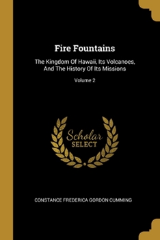 Paperback Fire Fountains: The Kingdom Of Hawaii, Its Volcanoes, And The History Of Its Missions; Volume 2 Book