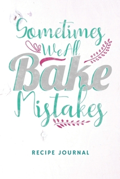 Sometimes We All Bake Mistakes Recipe Journal: 6 x 9 Inches 100 Pages Blank Recipe Journal