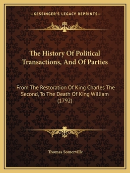 The History of Political Transactions, and of Parties, from the Restoration of King Charles the Second, to the Death of King William