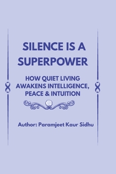 SILENCE IS A SUPERPOWER: How Quiet Living Awakens Intelligence, Peace & Intuition