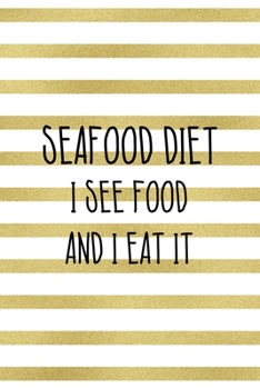 Seafood Diet Is See Food And I Eat It.: Notebook Journal Composition Blank Lined Diary Notepad 120 Pages Paperback White And Gold Texture Food Lover