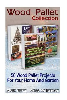 Paperback Wood Pallet Collection: 50 Wood Pallet Projects for Your Home and Garden: (Wood Pallets for Selling, Wood Pallets for Dummies) Book