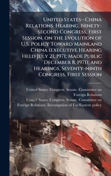 United States--China Relations. Hearing, Ninety-second Congress, First Session, on the Evolution of U.S. Policy Toward Mainland China (executive ... Seventy-ninth Congress, First Session
