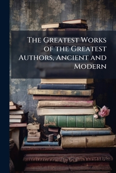 Paperback The Greatest Works of the Greatest Authors, Ancient and Modern Book