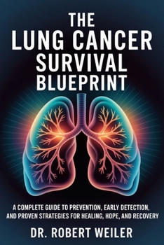 Paperback The Lung Cancer Survival Blueprint: A Complete Guide to Prevention, Early Detection, and Proven Strategies for Healing, Hope, and Recovery Book