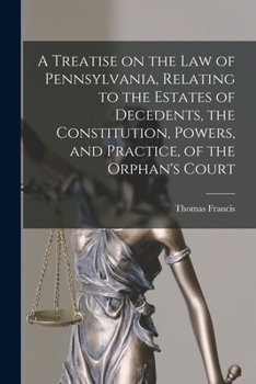 Paperback A Treatise on the Law of Pennsylvania, Relating to the Estates of Decedents, the Constitution, Powers, and Practice, of the Orphan's Court Book