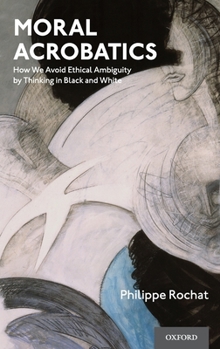 Hardcover Moral Acrobatics: How We Avoid Ethical Ambiguity by Thinking in Black and White Book