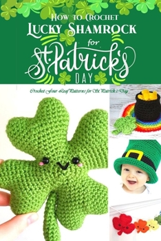 Paperback How to Crochet Lucky Shamrock for St. Patrick's Day: Crochet Four-Leaf Patterns for St. Patrick's Day: Lucky Leaf Crochet Book