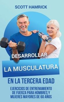 Hardcover Desarrollar la musculatura en la tercera edad: Ejercicios de entrenamiento de fuerza para hombres y mujeres mayores de 60 años [Spanish] Book