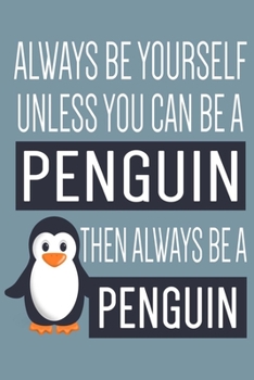 Always Be Yourself Unless You Can Be A Penguin Notebook: Funny Penguin Journal For Taking Notes & Journaling, Perfect For Work Or Home, Best Gift For ... Cute Penguin Gifts For Teens & Adults.