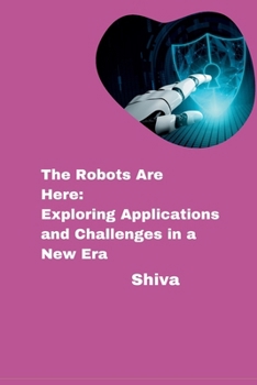 Paperback The Robots Are Here: Exploring Applications and Challenges in a New Era Book