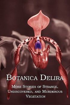 Paperback Botanica Delira: More Stories of Strange, Undiscovered, and Murderous Vegetation Book