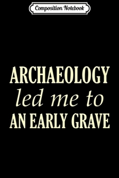 Paperback Composition Notebook: Archaeology Led Me To An Early Grave Archaeologist Journal/Notebook Blank Lined Ruled 6x9 100 Pages Book