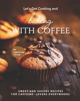 Paperback Let's Get Cooking and Baking with Coffee: Sweet and Savory Recipes for Caffeine- Lovers Everywhere! Book