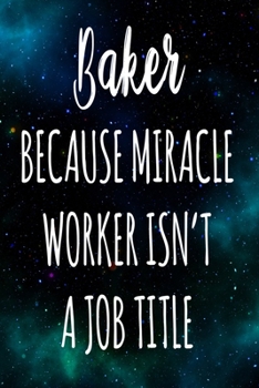 Baker Because Miracle Worker Isn't A Job Title: The perfect gift for the professional in your life - Funny 119 page lined journal!