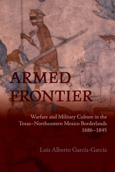 Armed Frontier: Warfare and Military Culture in the Texas–Northeastern Mexico Borderlands,1686–1845 (Diálogos Series)