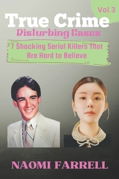True Crime Disturbing Cases: Vol. 3: 7 Shocking Serial Killers That Are Hard to Believe