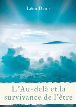 L'Au-delà et la survivance de l'être: une lecture philosophique, théosophique, et spirite, de la vie après la mort (French Edition)