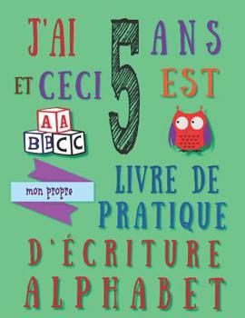 Paperback J'ai 5 ans et ceci est mon propre livre de pratique d'?criture alphabet: Le cahier d'exercices d'?criture alphab?tique pour les cinq ans [French] Book