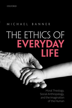 Hardcover Ethics of Everyday Life: Moral Theology, Social Anthropology, and the Imagination of the Human Book