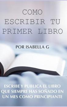 Paperback Cómo Escribir tu Primer Libro: Escribe y publica el libro que siempre has soñado en un mes como principiante Book