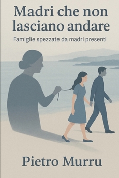 Madri che non lasciano andare: Famiglie spezzate da madri presenti (Italian Edition)