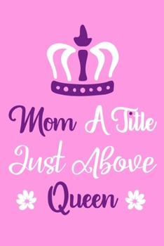 Mom A Title Just Above Queen: Blank Lined Notebook Journal: Mothers Mommy Gift Journal 6x9 110 Blank Pages Plain White Paper Soft Cover Book