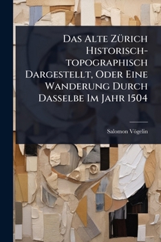 Paperback Das Alte ZÃ1/4rich Historisch-topographisch Dargestellt, Oder Eine Wanderung Durch Dasselbe Im Jahr 1504 Book
