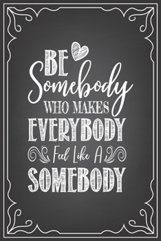 Paperback Be Somebody That Makes Who Makes Everybody Feel Like a Somebody: journal or notebook with quote- Thank you gift for teachers, teachers appreciation, y Book