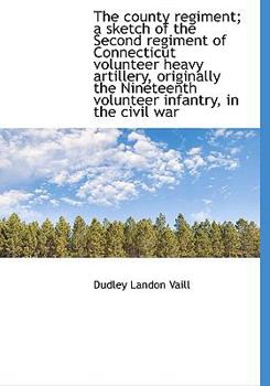 The County Regiment; a Sketch of the Second Regiment of Connecticut Volunteer Heavy Artillery, Origi