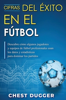 Hardcover Cifras del Éxito en el Fútbol: Descubre cómo algunos jugadores y equipos de fútbol profesionales usan los datos y estadísticas para dominar los parti [Spanish] Book