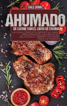 Ahumado de Carne Con El Libro de Cocina: La guía completa definitiva para principiantes con recetas deliciosas y perfectas para toda la familia