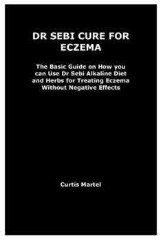 Paperback Dr Sebi Cure for Eczema: The Basic Guide on How you can Use Dr Sebi Alkaline Diet and Herbs for Treating Eczema Without Negative Effects Book